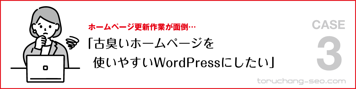 SEO対策・ネット集客の悩み｜ホームページ更新作業が面倒くさい｜古臭いホームページを使いやすいWordPressにしたい｜SEO改善・SEOチェック・SEO診断｜torucahng-seo.com